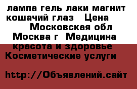 UV лампа гель лаки магнит кошачий глаз › Цена ­ 1 500 - Московская обл., Москва г. Медицина, красота и здоровье » Косметические услуги   